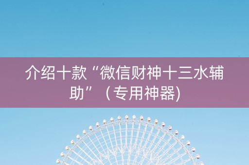 介绍十款“微信财神十三水辅助”（专用神器)