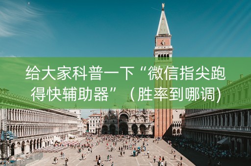 给大家科普一下“微信指尖跑得快辅助器”（胜率到哪调)