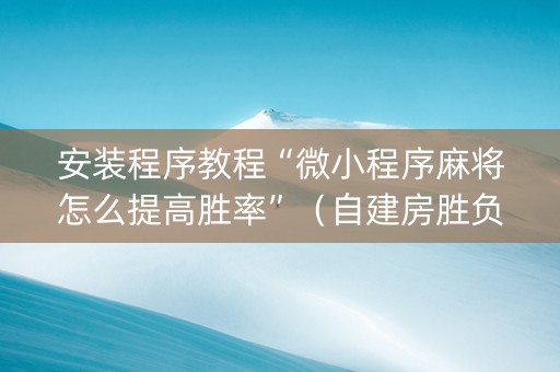 安装程序教程“微小程序麻将怎么提高胜率”（自建房胜负规律)