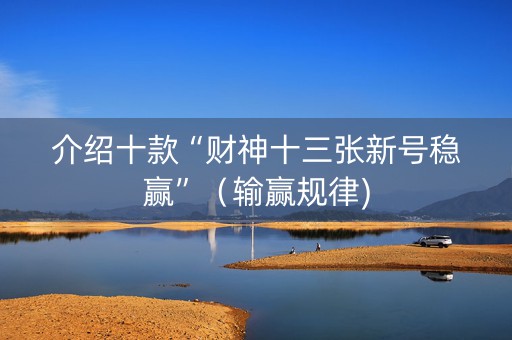 介绍十款“财神十三张新号稳赢”（输赢规律)