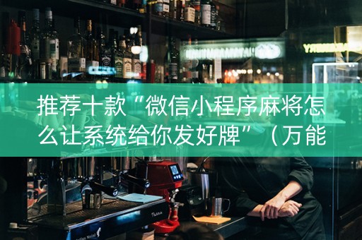 推荐十款“微信小程序麻将怎么让系统给你发好牌”（万能开挂神器)