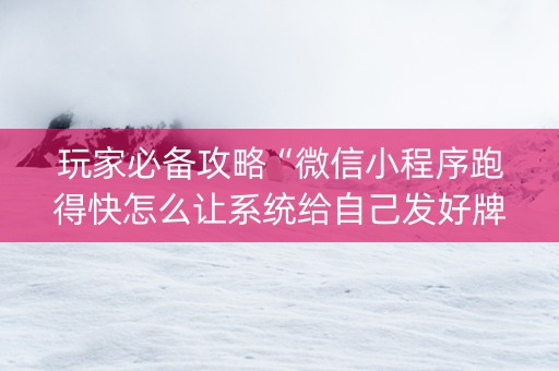 玩家必备攻略“微信小程序跑得快怎么让系统给自己发好牌”（必赢神器)