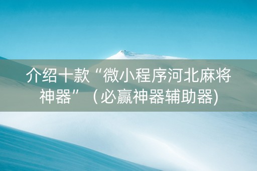 介绍十款“微小程序河北麻将神器”（必赢神器辅助器)