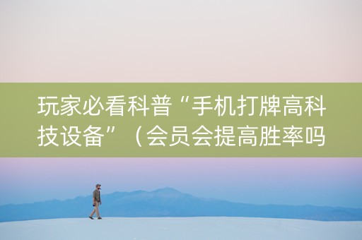 玩家必看科普“手机打牌高科技设备”（会员会提高胜率吗)