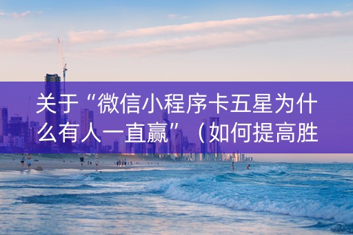 关于“微信小程序卡五星为什么有人一直赢”（如何提高胜率)