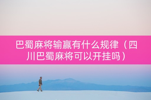 巴蜀麻将输赢有什么规律（四川巴蜀麻将可以开挂吗）