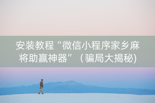 安装教程“微信小程序家乡麻将助赢神器”（骗局大揭秘)