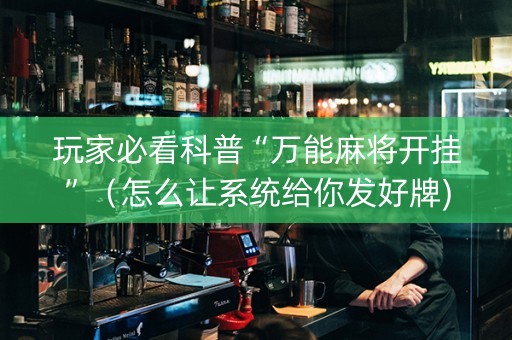 玩家必看科普“万能麻将开挂”（怎么让系统给你发好牌)