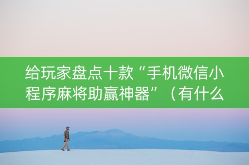 给玩家盘点十款“手机微信小程序麻将助赢神器”（有什么诀窍)