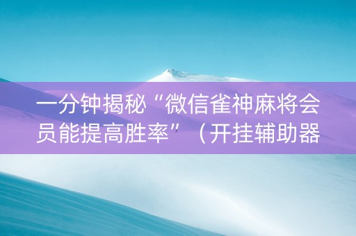 一分钟揭秘“微信雀神麻将会员能提高胜率”（开挂辅助器脚本)