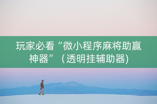 玩家必看“微小程序麻将助赢神器”（透明挂辅助器)