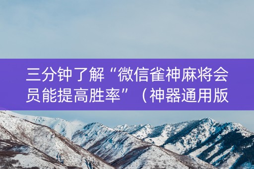 三分钟了解“微信雀神麻将会员能提高胜率”（神器通用版)