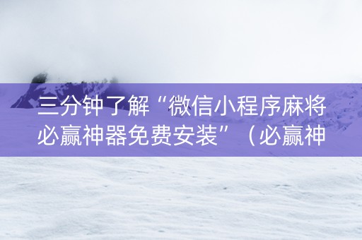 三分钟了解“微信小程序麻将必赢神器免费安装”（必赢神器辅助器)