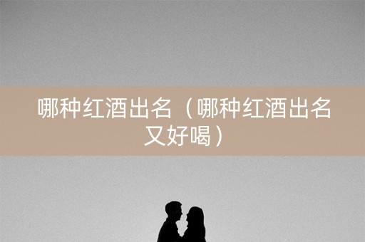 哪种红酒出名（哪种红酒出名又好喝）