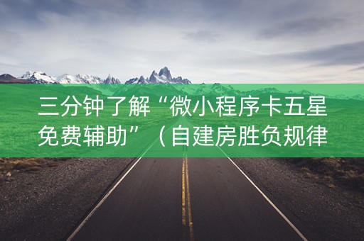 三分钟了解“微小程序卡五星免费辅助”（自建房胜负规律)