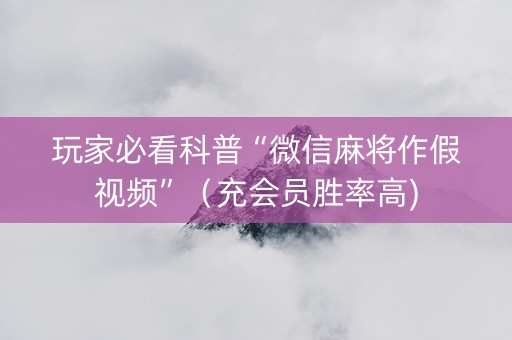 玩家必看科普“微信麻将作假视频”（充会员胜率高)