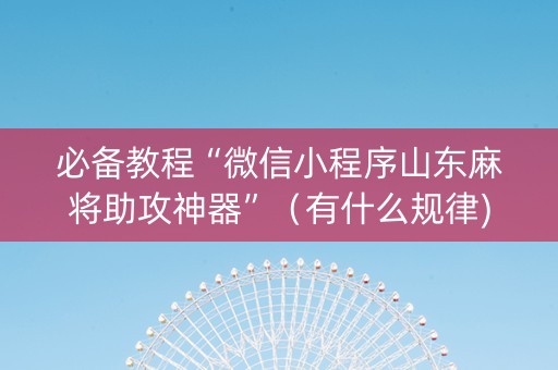 必备教程“微信小程序山东麻将助攻神器”（有什么规律)