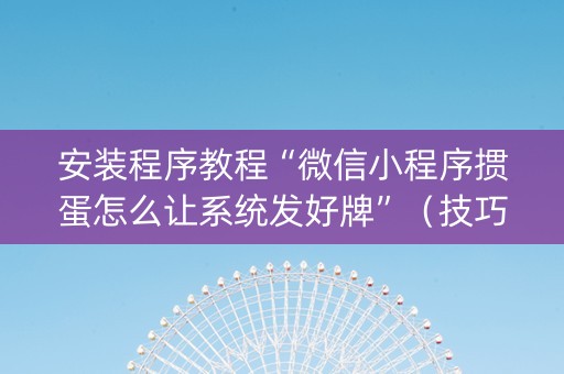 安装程序教程“微信小程序掼蛋怎么让系统发好牌”（技巧和打好牌方法)