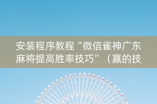 安装程序教程“微信雀神广东麻将提高胜率技巧”（赢的技巧规律)