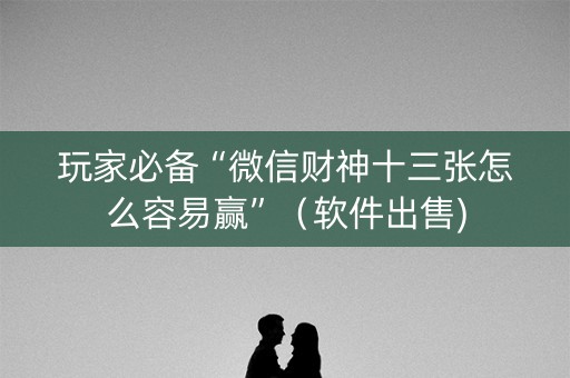 玩家必备“微信财神十三张怎么容易赢”（软件出售)