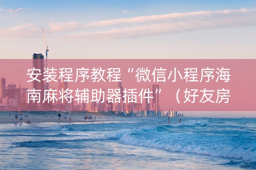 安装程序教程“微信小程序海南麻将辅助器插件”（好友房怎么才能赢)