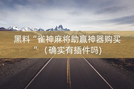 黑料“雀神麻将助赢神器购买”（确实有插件吗)