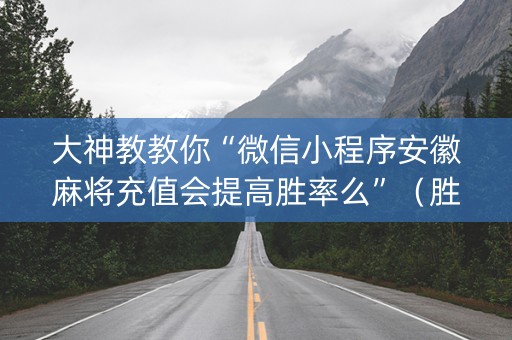 大神教教你“微信小程序安徽麻将充值会提高胜率么”（胜率到哪调)