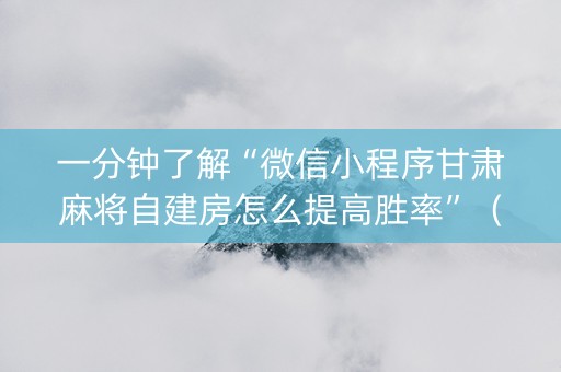 一分钟了解“微信小程序甘肃麻将自建房怎么提高胜率”（辅助器下载)