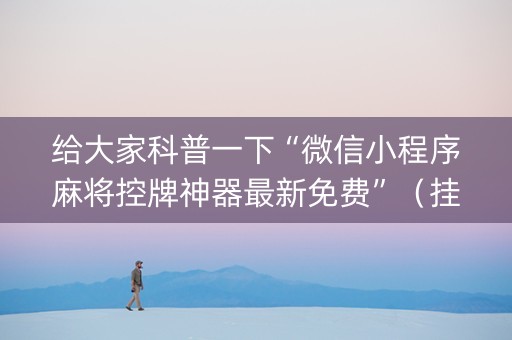 给大家科普一下“微信小程序麻将控牌神器最新免费”（挂件神器)