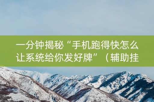 一分钟揭秘“手机跑得快怎么让系统给你发好牌”（辅助挂发牌规律)