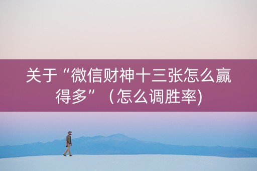 关于“微信财神十三张怎么赢得多”（怎么调胜率)