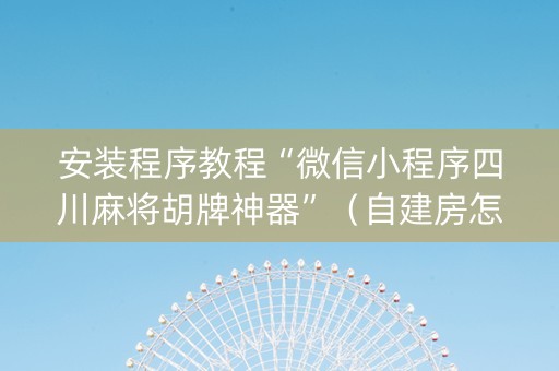 安装程序教程“微信小程序四川麻将胡牌神器”（自建房怎么拿好牌)