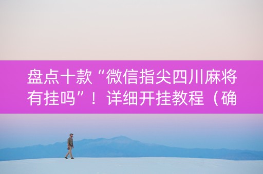 盘点十款“微信指尖四川麻将有挂吗”！详细开挂教程（确实真的有挂)-知乎