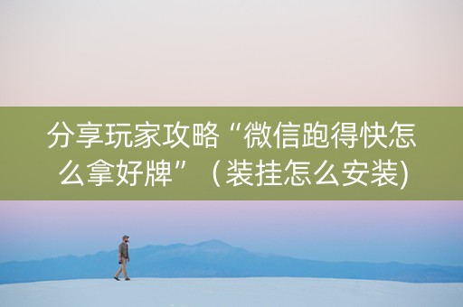 分享玩家攻略“微信跑得快怎么拿好牌”（装挂怎么安装)