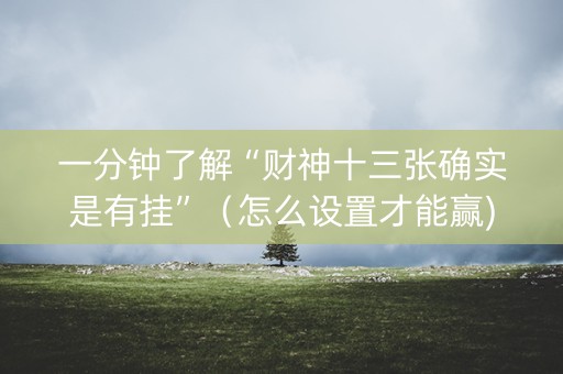 一分钟了解“财神十三张确实是有挂”（怎么设置才能赢)