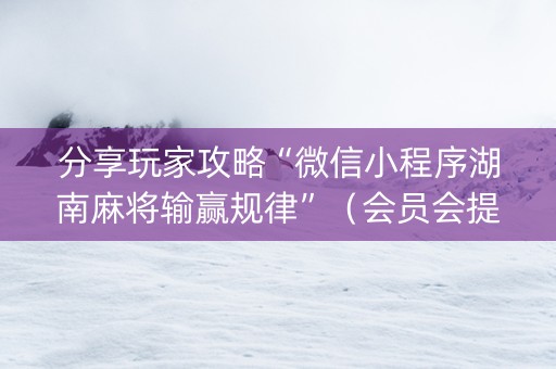 分享玩家攻略“微信小程序湖南麻将输赢规律”（会员会提高胜率吗)