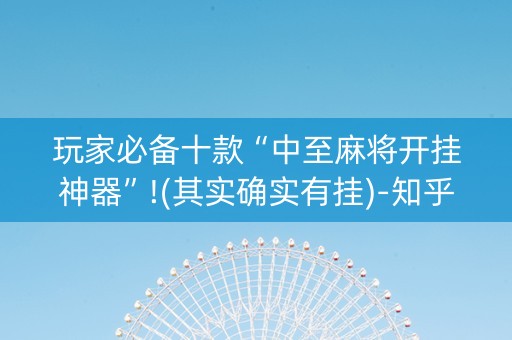 玩家必备十款“中至麻将开挂神器”!(其实确实有挂)-知乎