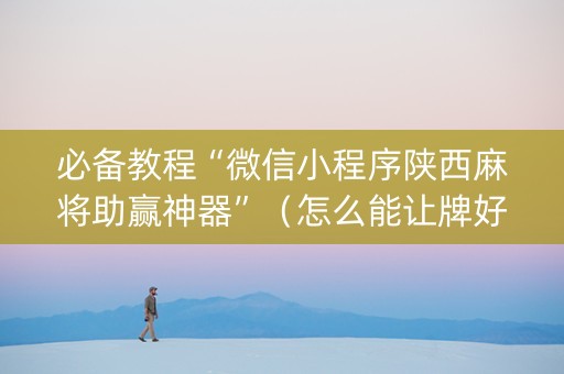 必备教程“微信小程序陕西麻将助赢神器”（怎么能让牌好一点)