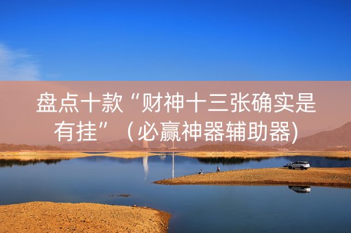 盘点十款“财神十三张确实是有挂”（必赢神器辅助器)
