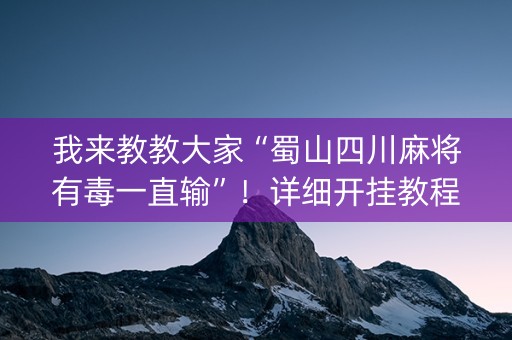 我来教教大家“蜀山四川麻将有毒一直输”！详细开挂教程（确实真的有挂)-知乎