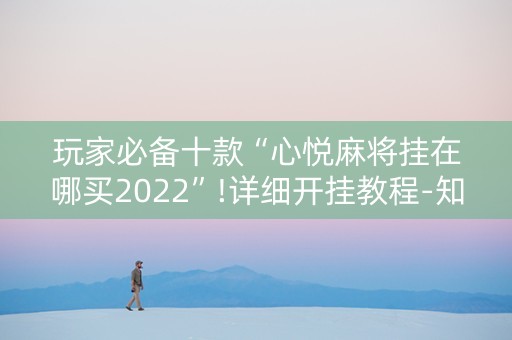 玩家必备十款“心悦麻将挂在哪买2022”!详细开挂教程-知乎