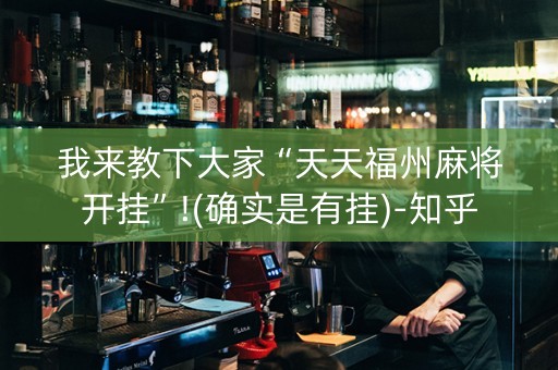 我来教下大家“天天福州麻将开挂”!(确实是有挂)-知乎