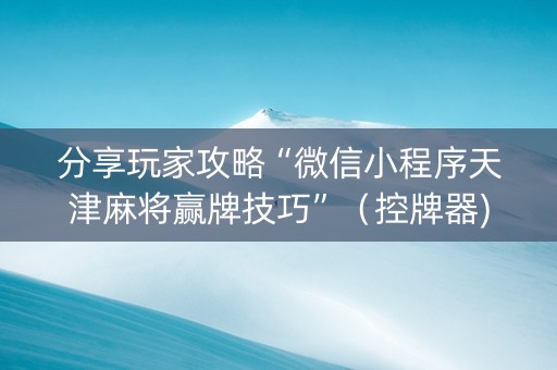 分享玩家攻略“微信小程序天津麻将赢牌技巧”（控牌器)