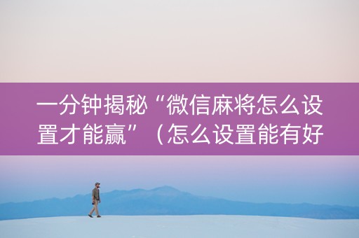 一分钟揭秘“微信麻将怎么设置才能赢”（怎么设置能有好牌)