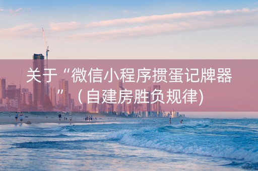 关于“微信小程序掼蛋记牌器”（自建房胜负规律)