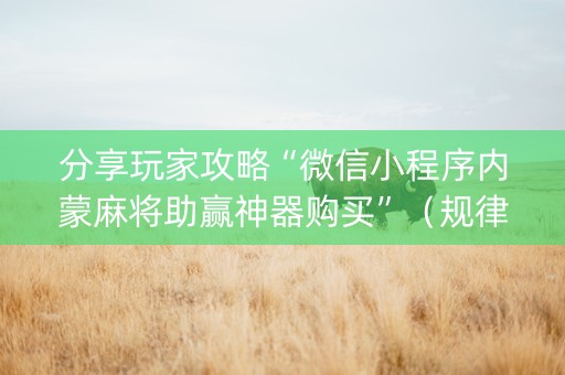 分享玩家攻略“微信小程序内蒙麻将助赢神器购买”（规律确实有挂)
