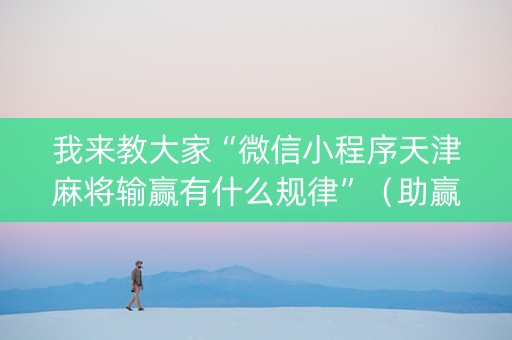 我来教大家“微信小程序天津麻将输赢有什么规律”（助赢神器购买)