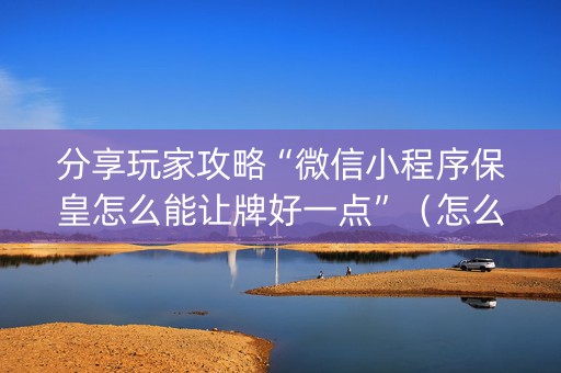 分享玩家攻略“微信小程序保皇怎么能让牌好一点”（怎么才会赢)