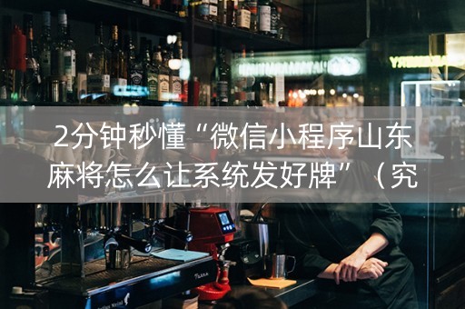 2分钟秒懂“微信小程序山东麻将怎么让系统发好牌”（究竟是不是有挂)