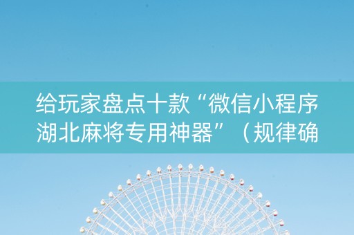 给玩家盘点十款“微信小程序湖北麻将专用神器”（规律确实有挂)